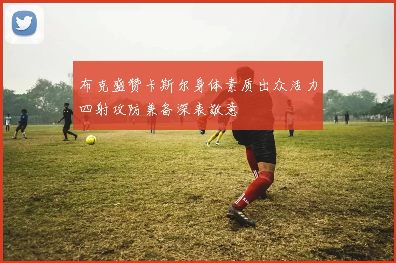 布克盛赞卡斯尔身体素质出众活力四射攻防兼备深表敬意