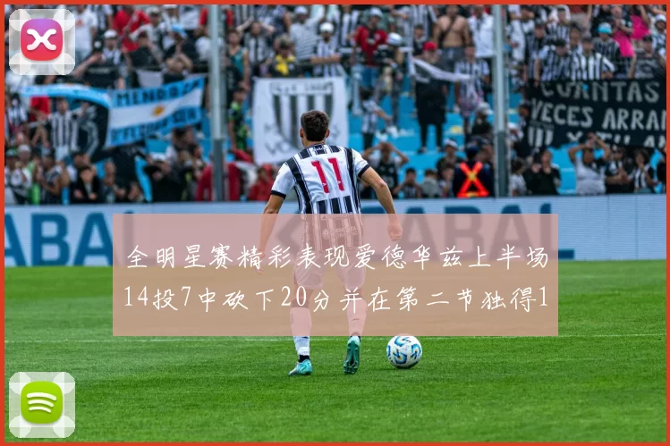 全明星赛精彩表现爱德华兹上半场14投7中砍下20分并在第二节独得17分
