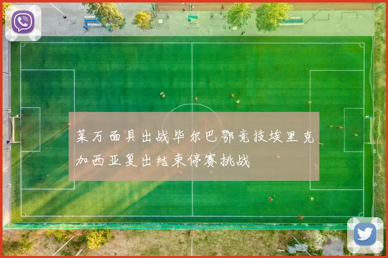 莱万面具出战毕尔巴鄂竞技埃里克加西亚复出结束停赛挑战