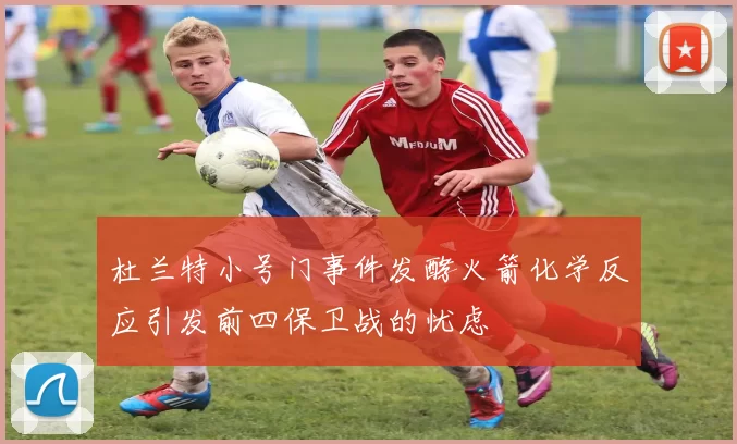 杜兰特小号门事件发酵火箭化学反应引发前四保卫战的忧虑