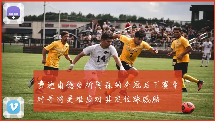 费迪南德分析阿森纳夺冠后下赛季对手将更难应对其定位球威胁