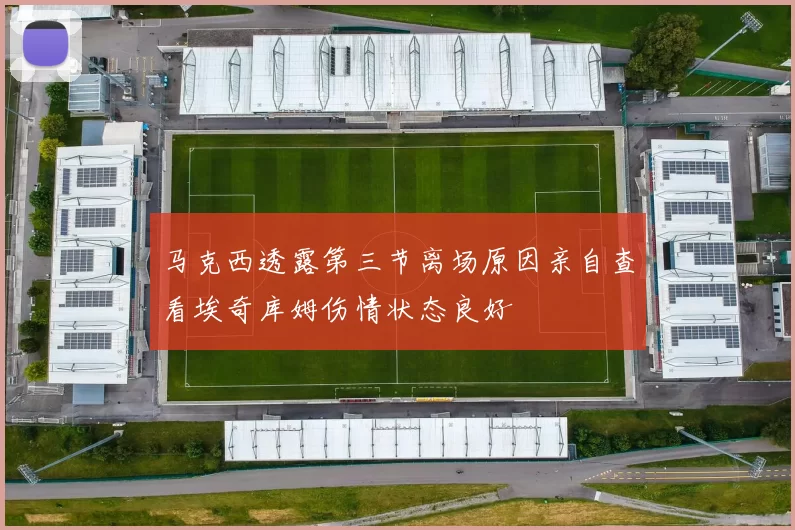 马克西透露第三节离场原因亲自查看埃奇库姆伤情状态良好
