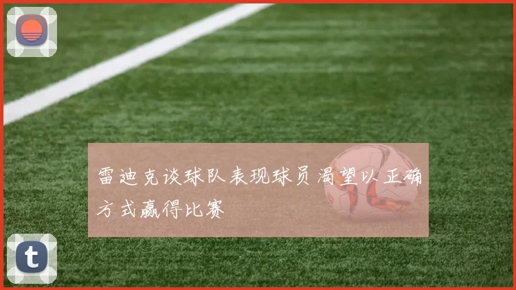 雷迪克谈球队表现球员渴望以正确方式赢得比赛
