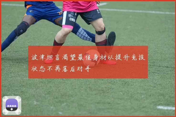 波津坦言渴望最佳身材以提升竞技状态不再落后对手