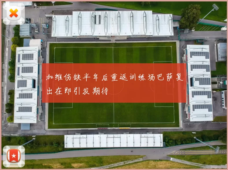 加维伤缺半年后重返训练场巴萨复出在即引发期待