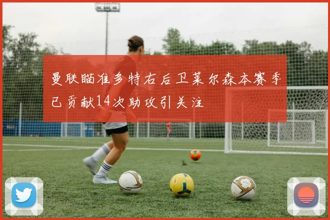 曼联瞄准多特右后卫莱尔森本赛季已贡献14次助攻引关注