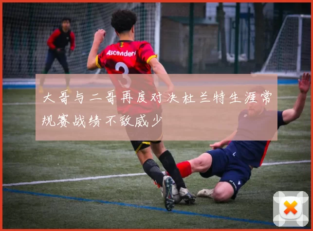 大哥与二哥再度对决杜兰特生涯常规赛战绩不敌威少