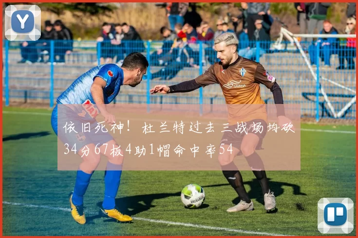 依旧死神！杜兰特过去三战场均砍34分67板4助1帽命中率54